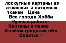 лоскутные картины из атласных и ситцевых тканей › Цена ­ 4 000 - Все города Хобби. Ручные работы » Картины и панно   . Калининградская обл.,Советск г.